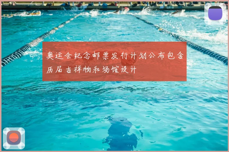 奥运会纪念邮票发行计划公布包含历届吉祥物和场馆设计