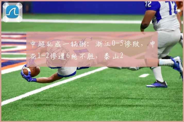 中超乱成一锅粥：浙江0-5惨败，申花1-2惨遭6轮不胜，泰山2