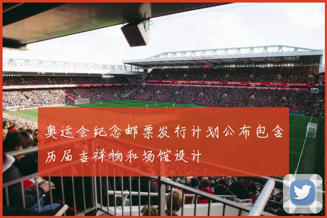 奥运会纪念邮票发行计划公布包含历届吉祥物和场馆设计