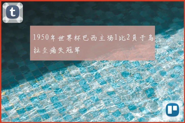 1950年世界杯巴西主场1比2负于乌拉圭痛失冠军