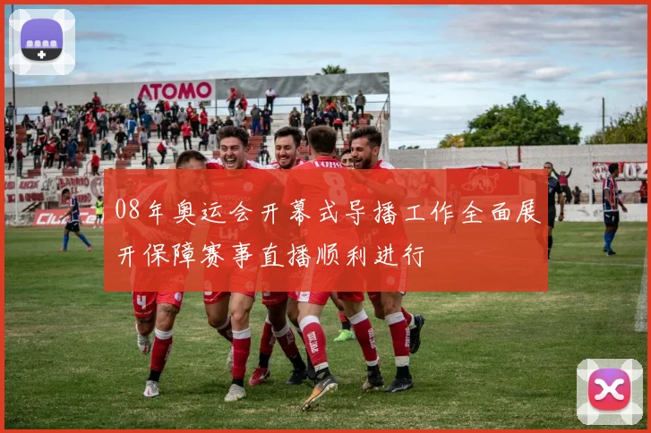 08年奥运会开幕式导播工作全面展开保障赛事直播顺利进行
