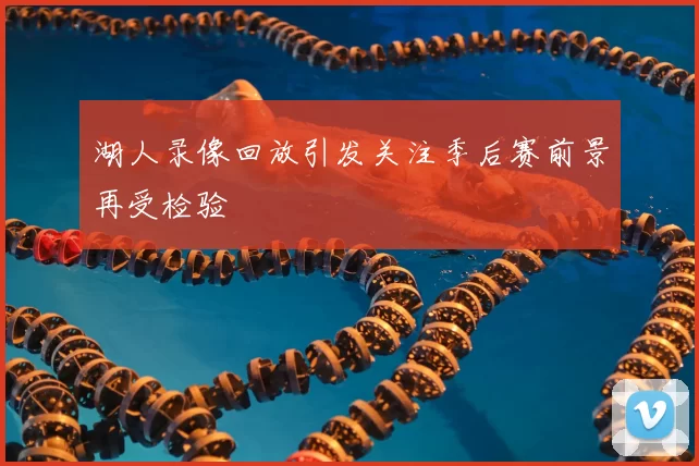 湖人录像回放引发关注季后赛前景再受检验