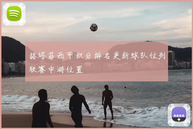 赫塔菲西甲积分排名更新球队位列联赛中游位置