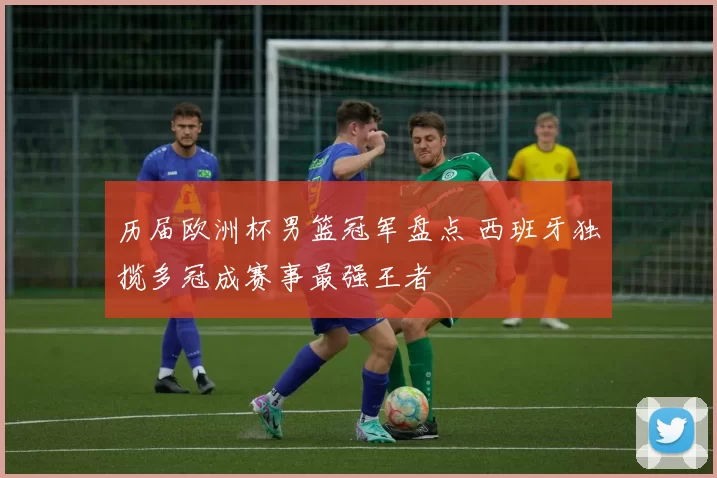 历届欧洲杯男篮冠军盘点 西班牙独揽多冠成赛事最强王者