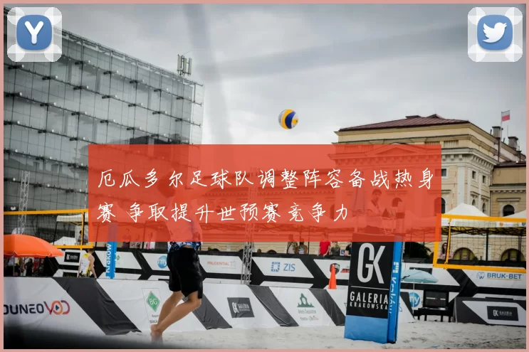 厄瓜多尔足球队调整阵容备战热身赛 争取提升世预赛竞争力