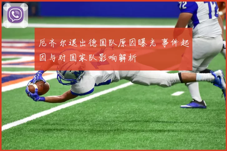 厄齐尔退出德国队原因曝光 事件起因与对国家队影响解析