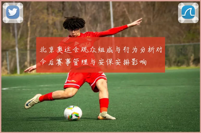 北京奥运会观众组成与行为分析对今后赛事管理与安保安排影响