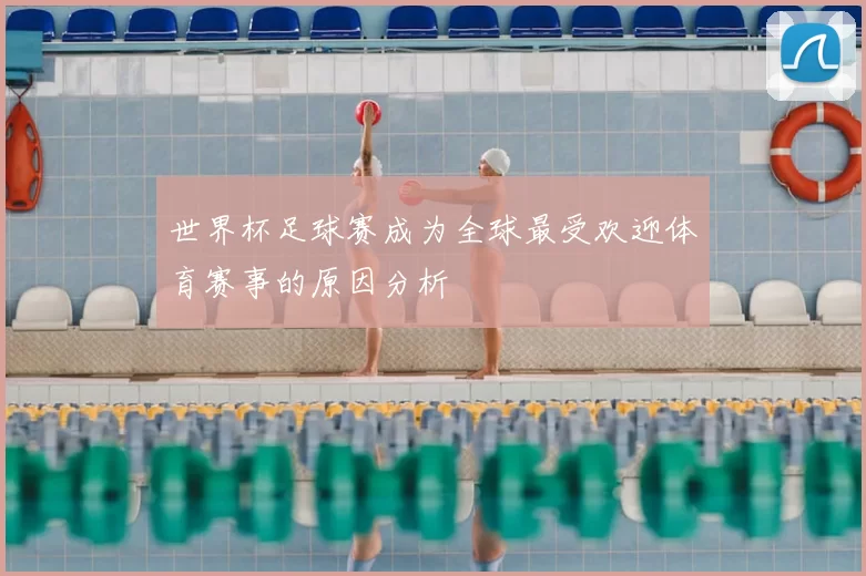 世界杯足球赛成为全球最受欢迎体育赛事的原因分析