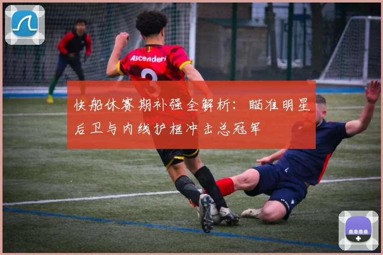 快船休赛期补强全解析：瞄准明星后卫与内线护框冲击总冠军