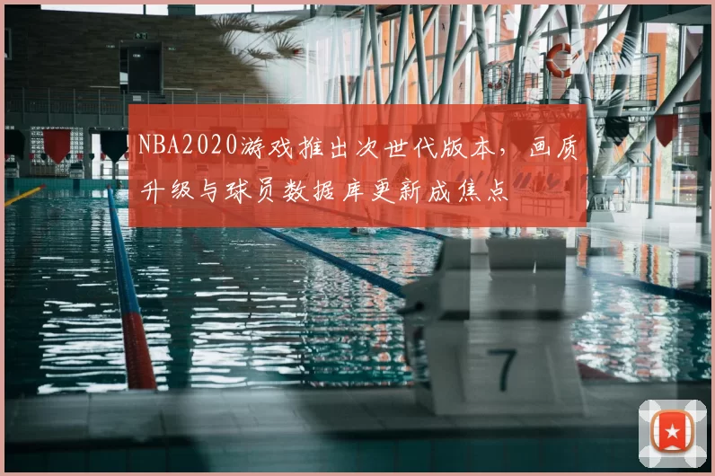 NBA2020游戏推出次世代版本,画质升级与球员数据库更新成焦点