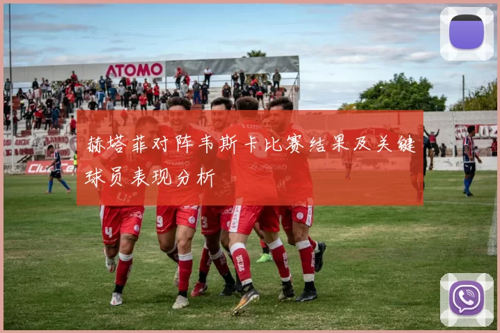 赫塔菲对阵韦斯卡比赛结果及关键球员表现分析