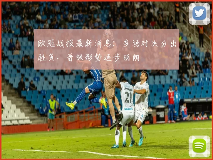 欧冠战报最新消息：多场对决分出胜负，晋级形势逐步明朗