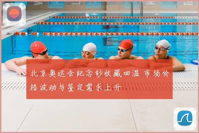 北京奥运会纪念钞收藏回温 市场价格波动与鉴定需求上升