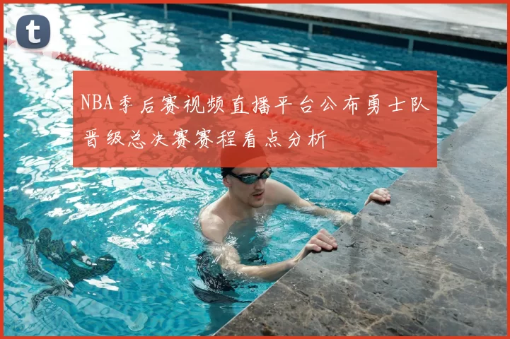 NBA季后赛视频直播平台公布勇士队晋级总决赛赛程看点分析