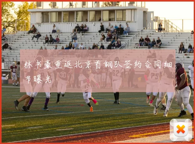 林书豪重返北京首钢队签约合同细节曝光