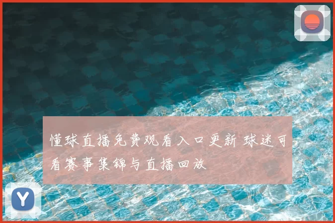 懂球直播免费观看入口更新 球迷可看赛事集锦与直播回放
