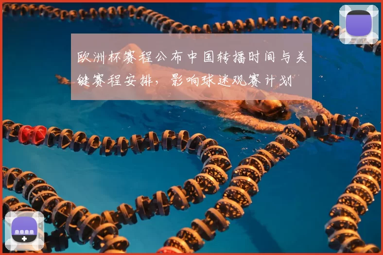 欧洲杯赛程公布中国转播时间与关键赛程安排，影响球迷观赛计划
