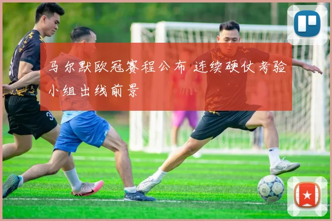 马尔默欧冠赛程公布 连续硬仗考验小组出线前景