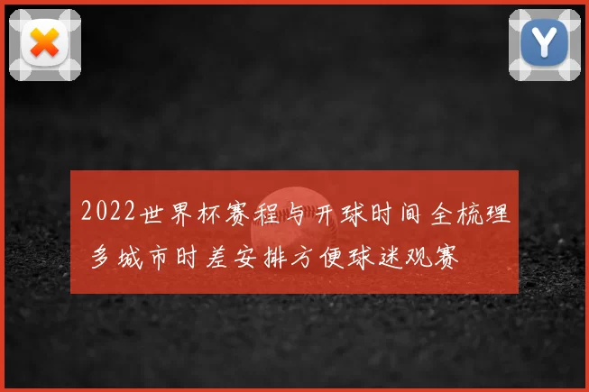 2022世界杯赛程与开球时间全梳理 多城市时差安排方便球迷观赛