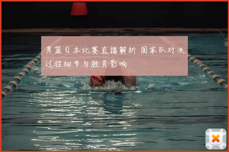 男篮日本比赛直播解析 国家队对决过程细节与胜负影响