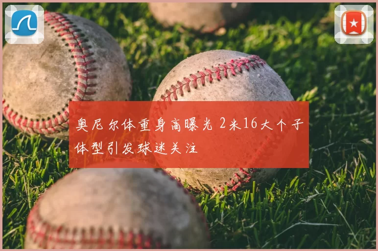 奥尼尔体重身高曝光 2米16大个子体型引发球迷关注