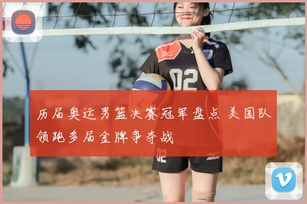 历届奥运男篮决赛冠军盘点 美国队领跑多届金牌争夺战