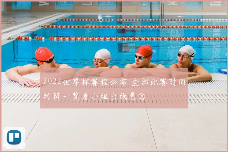 2022世界杯赛程公布 全部比赛时间对阵一览看小组出线悬念