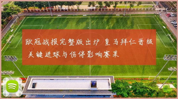 欧冠战报完整版出炉 皇马拜仁晋级 关键进球与伤停影响赛果