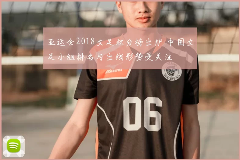 亚运会2018女足积分榜出炉 中国女足小组排名与出线形势受关注