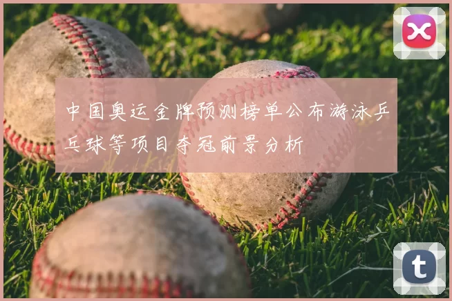 中国奥运金牌预测榜单公布游泳乒乓球等项目夺冠前景分析