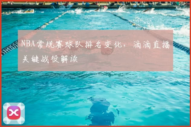 NBA常规赛球队排名变化，滴滴直播关键战役解读