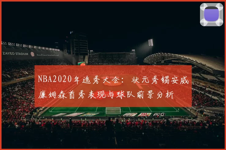 NBA2020年选秀大会:状元秀锡安威廉姆森首秀表现与球队前景分析