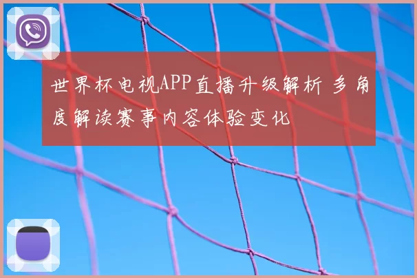 世界杯电视APP直播升级解析 多角度解读赛事内容体验变化