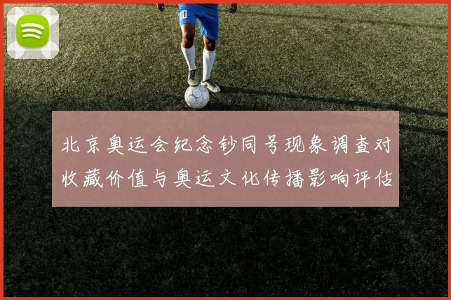 北京奥运会纪念钞同号现象调查对收藏价值与奥运文化传播影响评估